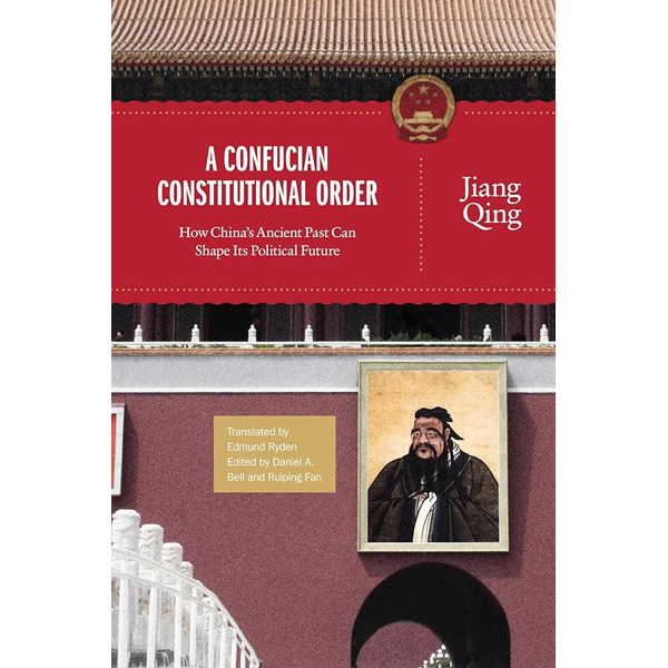 A Confucian Constitutional Order: How China’s Ancient Past Can Shape Its Political Future của Jiang Qing