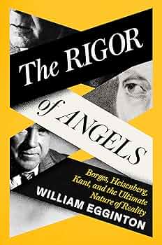 “The Rigor of Angels: Borges, Heisenberg, Kant, and the Ultimate Nature of Reality” của William Egginton