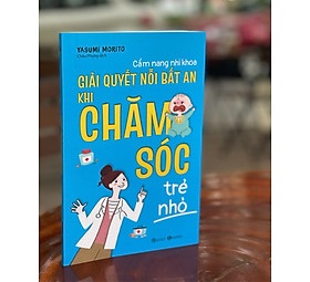 Cẩm Nang Nhi Khoa Giải Quyết Nỗi Bất An Khi Chăm Sóc Trẻ Nhỏ